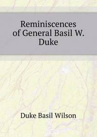 Reminiscences of General Basil W. Duke ..