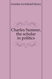Charles Sumner, the scholar in politics
