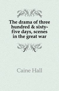 The drama of three hundred &amp; sixty-five days, scenes in the great war