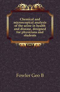 Chemical and microscopical analysis of the urine in health and disease, designed for physicians and students