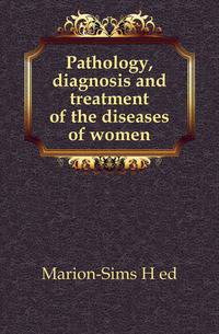 Pathology, diagnosis and treatment of the diseases of women