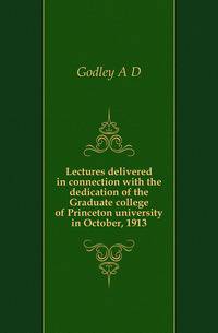 Lectures delivered in connection with the dedication of the Graduate college of Princeton university in October, 1913