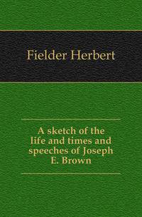 A sketch of the life and times and speeches of Joseph E. Brown