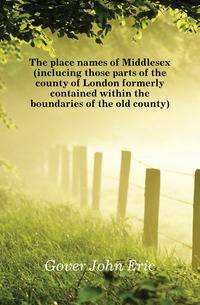 The place names of Middlesex (inclucing those parts of the county of London formerly contained within the boundaries of the old county)