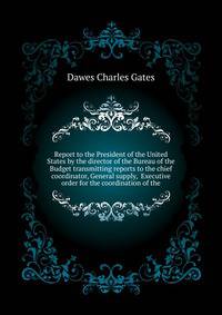 Report to the President of the United States by the director of the Bureau of the Budget transmitting reports to the chief coordinator, General supply, ... Executive order for the coordination of the