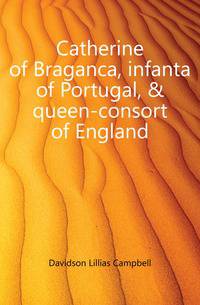 Catherine of Braganca, infanta of Portugal, &amp; queen-consort of England