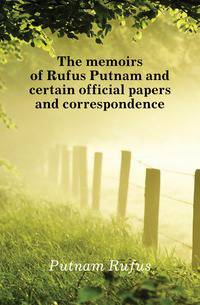 The memoirs of Rufus Putnam and certain official papers and correspondence