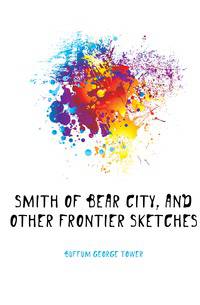 Smith of Bear City, and other frontier sketches