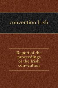 Report of the proceedings of the Irish convention