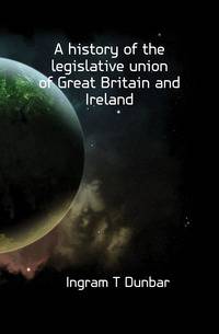 A history of the legislative union of Great Britain and Ireland