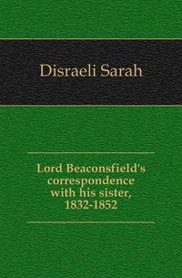 Lord Beaconsfield's correspondence with his sister, 1832-1852