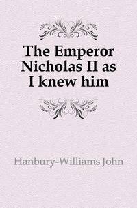 The Emperor Nicholas II as I knew him