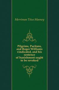 Pilgrims, Puritans, and Roger Williams vindicated, and his sentence of banishment ought to be revoked