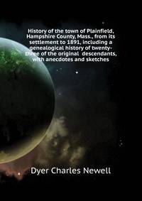History of the town of Plainfield, Hampshire County, Mass., from its settlement to 1891, including a genealogical history of twenty-three of the original ... descendants, with anecdotes and sketches