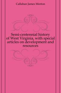 Semi-centennial history of West Virginia, with special articles on development and resources