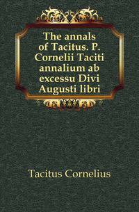 The annals of Tacitus. P. Cornelii Taciti annalium ab excessu Divi Augusti libri