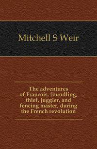 The adventures of Francois, foundling, thief, juggler, and fencing master, during the French revolution