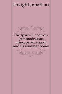 The Ipswich sparrow (Ammodramus princeps Maynard) and its summer home