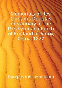 Memorials of Rev. Carstairs Douglas ... missionary of the Presbyterian church of England at Amoy, China. 1877