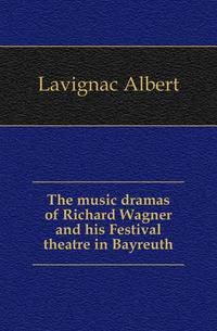 The music dramas of Richard Wagner and his Festival theatre in Bayreuth