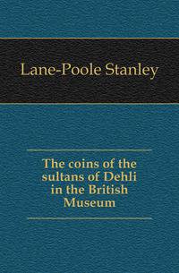 The coins of the sultans of Dehli in the British Museum