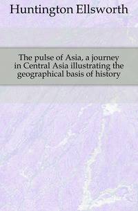 The pulse of Asia, a journey in Central Asia illustrating the geographical basis of history