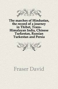 The marches of Hindustan, the record of a journey in Thibet, Trans-Himalayan India, Chinese Turkestan, Russian Turkestan and Persia