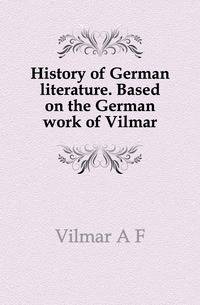 History of German literature. Based on the German work of Vilmar