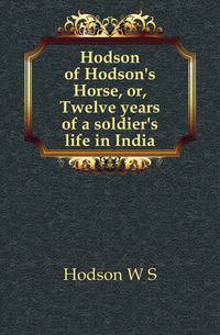 Hodson of Hodson's Horse, or, Twelve years of a soldier's life in India