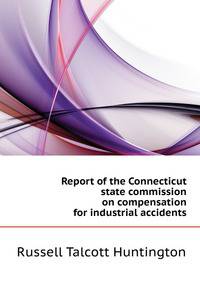 Report of the Connecticut state commission on compensation for industrial accidents ..