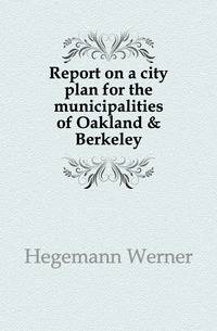 Report on a city plan for the municipalities of Oakland &amp; Berkeley