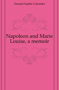 Napoleon and Marie Louise, a memoir
