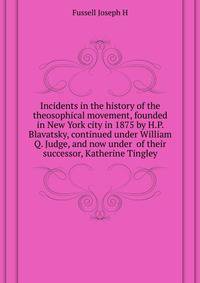 Incidents in the history of the theosophical movement, founded in New York city in 1875 by H.P. Blavatsky, continued under William Q. Judge, and now under ... of their successor, Katherine Tingley