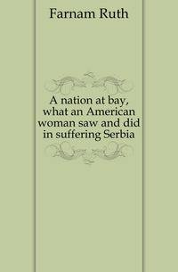 A nation at bay, what an American woman saw and did in suffering Serbia