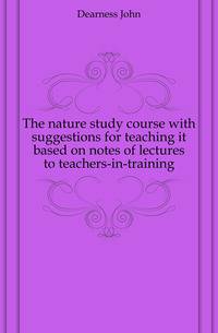 The nature study course with suggestions for teaching it based on notes of lectures to teachers-in-training