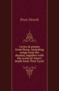 Lyrics &amp; poems from Ibsen, including songs from the dramas, together with the scene of Aase's death from 'Peer Gynt'
