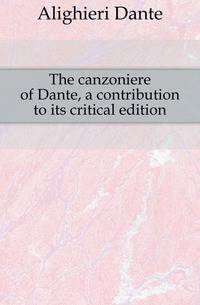 The canzoniere of Dante, a contribution to its critical edition