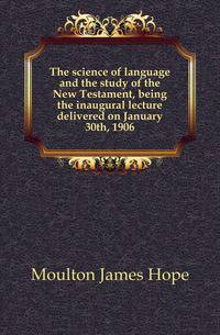 The science of language and the study of the New Testament, being the inaugural lecture delivered on January 30th, 1906