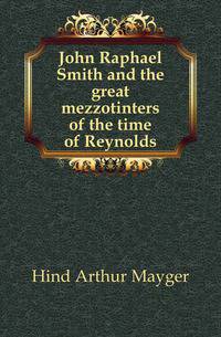 John Raphael Smith and the great mezzotinters of the time of Reynolds
