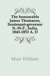 The honourable James Thomason, lieutenant-governor N.-W.P., India, 1843-1853 A. D