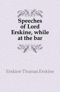 Speeches of Lord Erskine, while at the bar