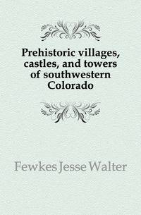 Prehistoric villages, castles, and towers of southwestern Colorado