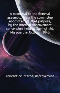 A memorial to the General assembly, from the committee appointed for that purpose, by the Internal improvement convention, held at Springfield, Missouri, in October, 1846