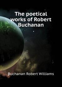 The poetical works of Robert Buchanan ...
