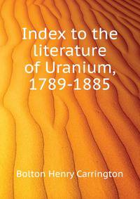 Index to the literature of Uranium, 1789-1885 ...