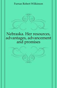 Nebraska. Her resources, advantages, advancement and promises