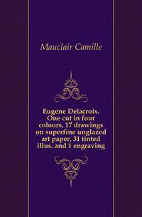 Eugene Delacroix. One cut in four colours, 17 drawings on superfine unglazed art paper, 31 tinted illus. and 1 engraving