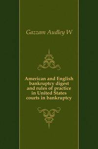 American and English bankruptcy digest and rules of practice in United States courts in bankruptcy