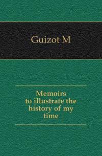 Memoirs to illustrate the history of my time