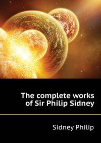The complete works of Sir Philip Sidney ...